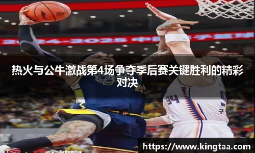 金年会热火与公牛激战第4场争夺季后赛关键胜利的精彩对决