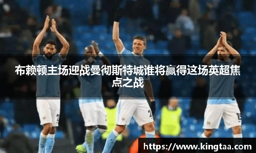 金年会布赖顿主场迎战曼彻斯特城谁将赢得这场英超焦点之战